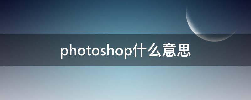 photoshop什么意思 adobe photoshop什么意思