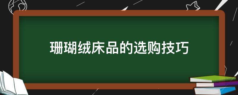 珊瑚绒床品的选购技巧（珊瑚绒床垫好不好）