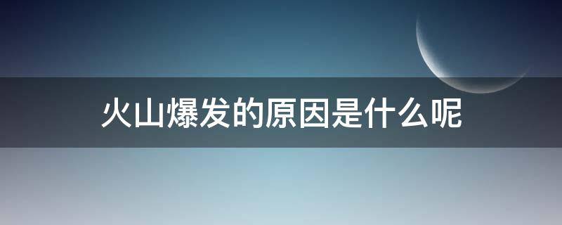 火山爆发的原因是什么呢 火山爆发的主要原因是什么