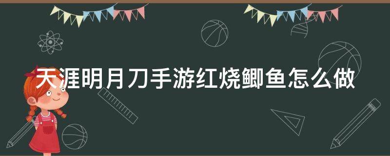 天涯明月刀手游红烧鲫鱼怎么做 天刀手游红烧鲫鱼怎么获得