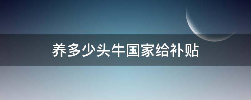 养多少头牛国家给补贴 国家政策养多少头牛才有补助