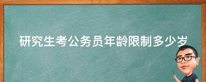 研究生考公务员年龄限制多少岁 研究生考公务员年龄不能超过多大