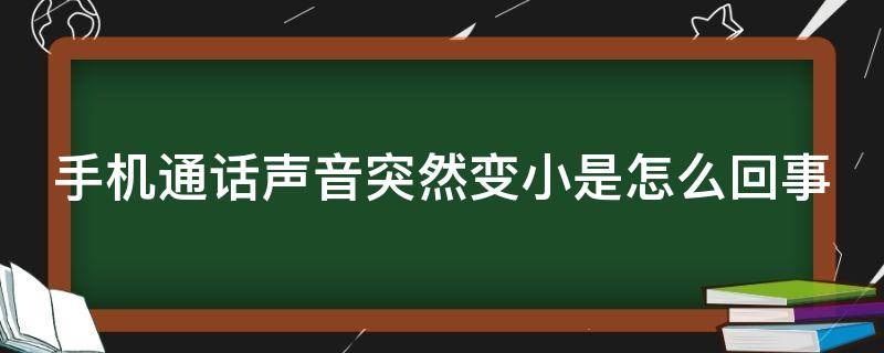 手机通话声音突然变小是怎么回事（手机通话声音突然变小了）