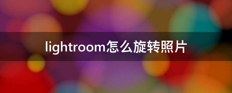 lightroom怎么旋转照片 lightroom裁剪怎么旋转