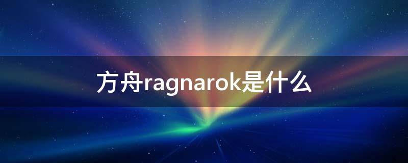 方舟ragnarok是什么（方舟ragnarok是什么图）