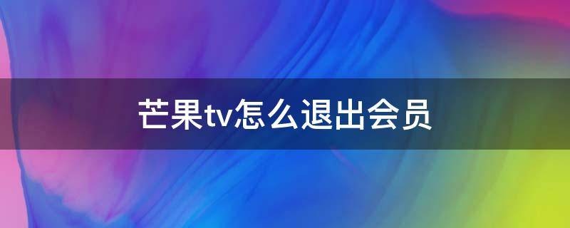 芒果tv怎么退出会员（芒果TV怎么退出会员登录）