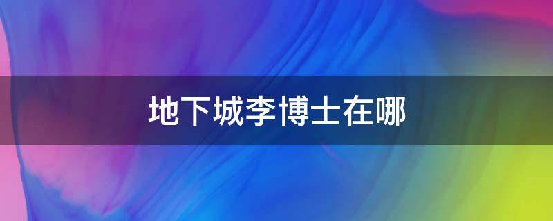 地下城李博士在哪 地下城李博士在哪里?