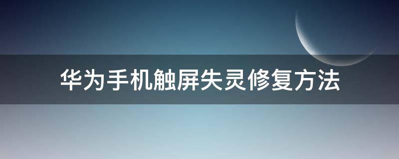 华为手机触屏失灵修复方法 华为手机触摸屏失灵修复