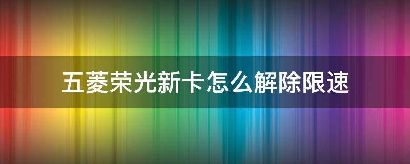 五菱荣光新卡怎么解除限速（五菱荣光新卡怎么解除限速贴吧）