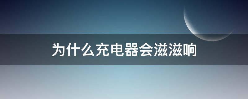 为什么充电器会滋滋响 为什么充电器会滋滋响还能用吗