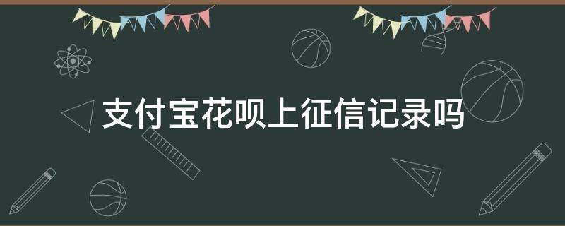 支付宝花呗上征信记录吗 征信会显示支付宝花呗记录吗