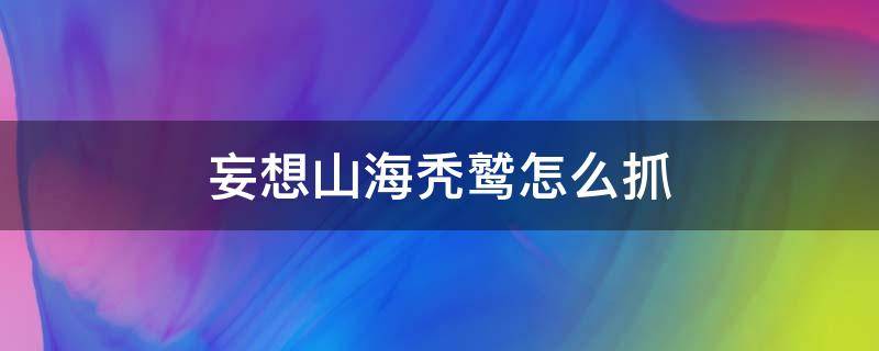 妄想山海秃鹫怎么抓 妄想山海狮鹫怎么抓