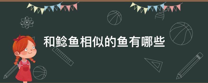 和鲶鱼相似的鱼有哪些（与鲶鱼相似的鱼有哪些）