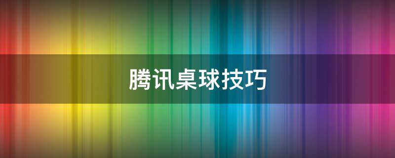 腾讯桌球技巧 腾讯桌球技巧幅旋怎么打