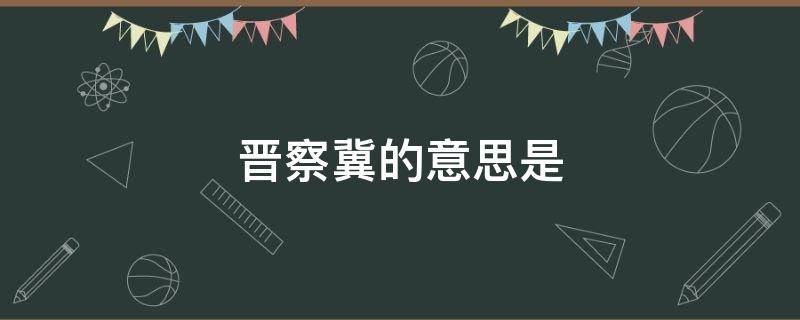 晋察冀的意思是 晋察冀是指什么