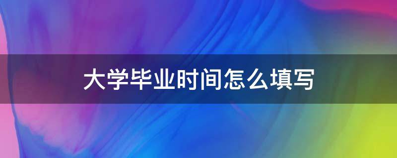 大学毕业时间怎么填写（大学毕业时间怎么填写 研究生报名）