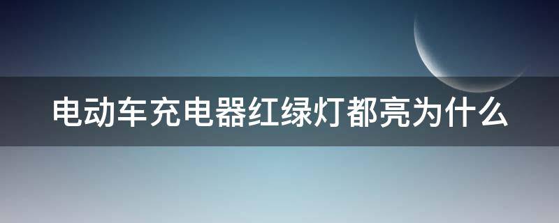 电动车充电器红绿灯都亮为什么 电动车充电器红绿灯都亮为什么不充电