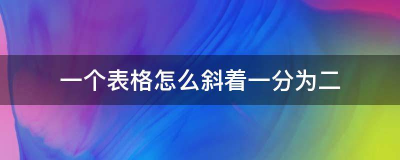 一个表格怎么斜着一分为二（一个表格怎么斜着一分为二在上面打字）