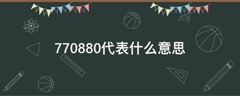 770880代表什么意思 7700是什么意思