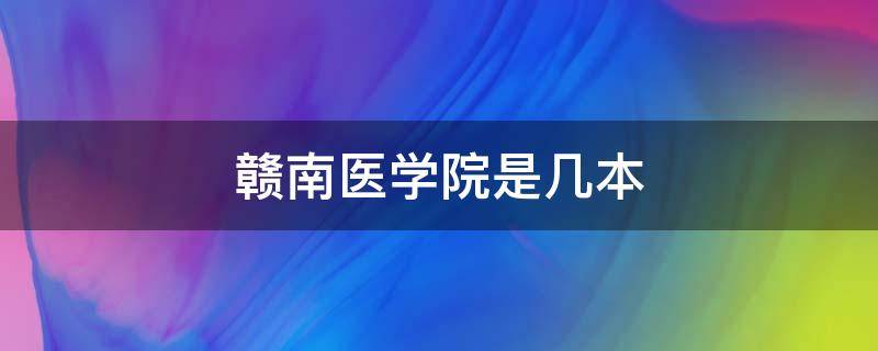 赣南医学院是几本 江西省赣南医学院是几本