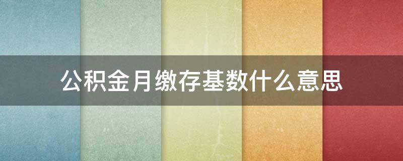 公积金月缴存基数什么意思 公积金月交存额和基数是一个意思吗