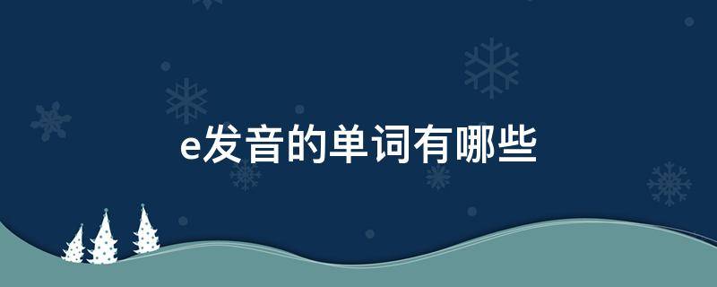 e发音的单词有哪些（ee发音的单词有哪些）