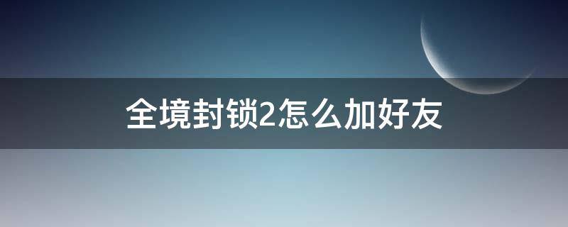 全境封锁2怎么加好友（ps4全境封锁2怎么加好友）