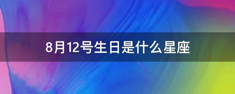 8月12号生日是什么星座（8月12号生日的是什么星座）