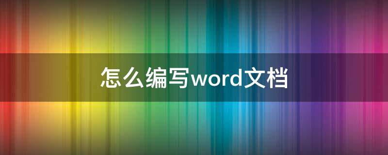 怎么编写word文档 怎么编制word文档