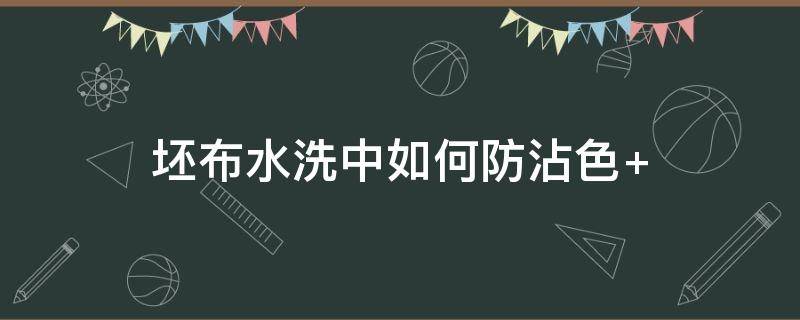 坯布水洗中如何防沾色 布料上的浆糊怎么洗