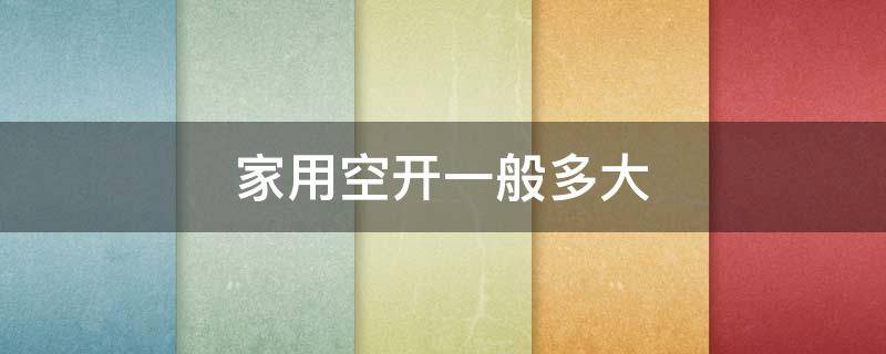 家用空开一般多大 家用空开一般多大合适