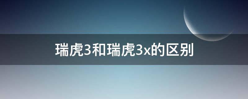 瑞虎3和瑞虎3x的区别 瑞虎三和瑞虎3x的区别