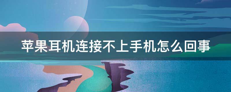 苹果耳机连接不上手机怎么回事（苹果耳机连接不上手机怎么回事,背部按键没反应）