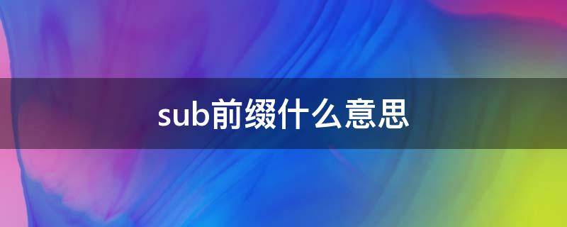 sub前缀什么意思 sub后缀什么意思