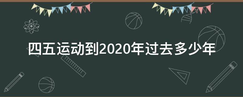 四五运动到2020年过去多少年（五四运动距今2020多少周年）