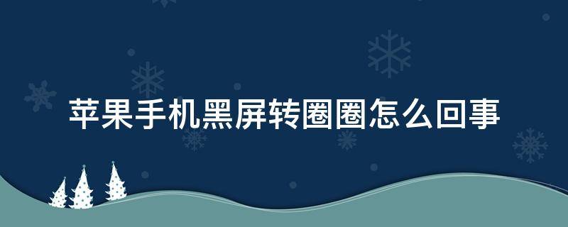 苹果手机黑屏转圈圈怎么回事 苹果手机黑屏转圈圈怎么解决