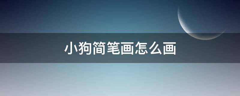 小狗简笔画怎么画（小狗简笔画怎么画又简单又可爱）