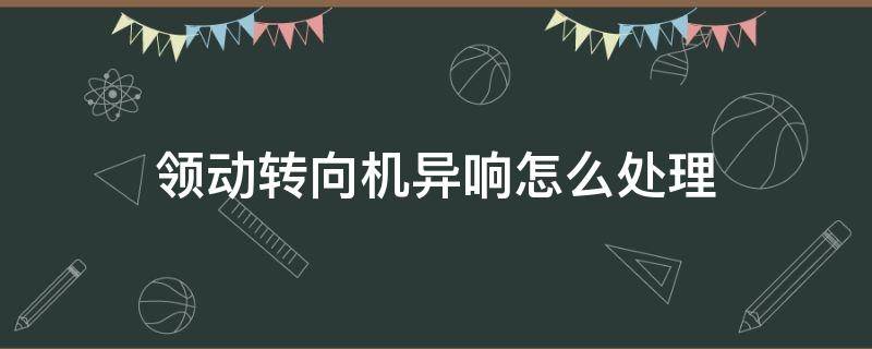 领动转向机异响怎么处理 领动转动方向盘有异响