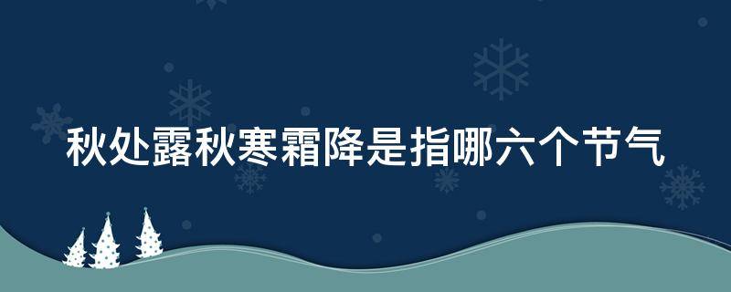 秋处露秋寒霜降是指哪六个节气（秋处露秋寒霜降是指哪六个节气读音）