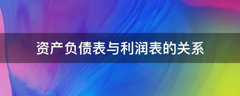 资产负债表与利润表的关系 资产负债表与利润表的关系与区别