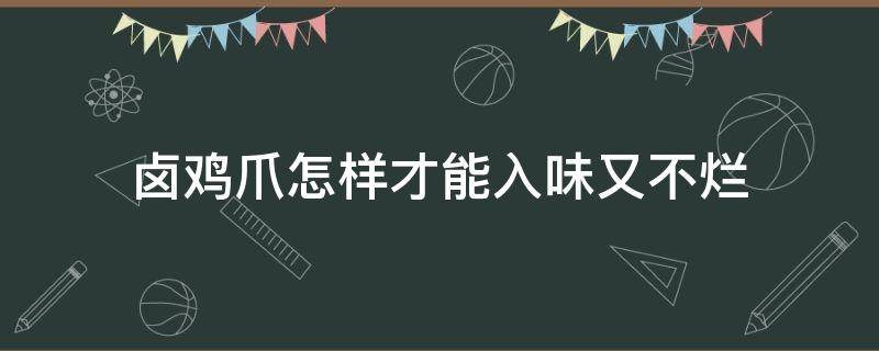 卤鸡爪怎样才能入味又不烂（卤鸡爪怎样才能入味又不烂视频）