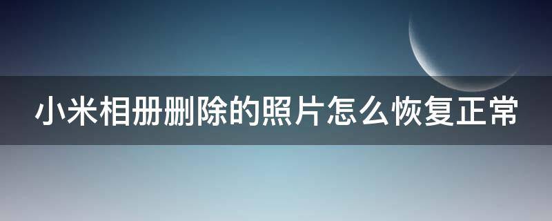 小米相册删除的照片怎么恢复正常 小米相册删除的照片恢复到哪里了