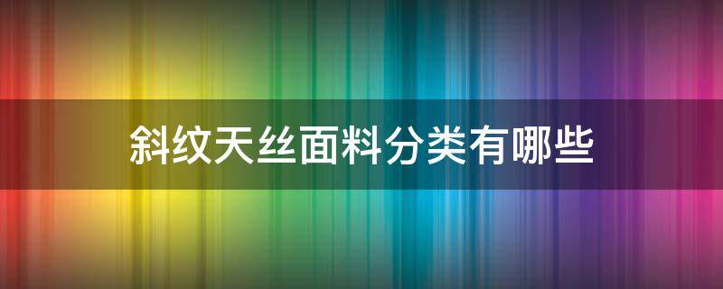 斜纹天丝面料分类有哪些 平纹仿天丝是什么面料