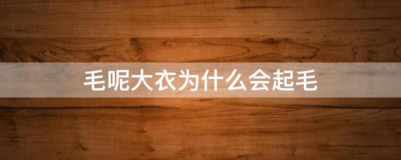 毛呢大衣为什么会起毛 毛呢大衣一定会起球吗