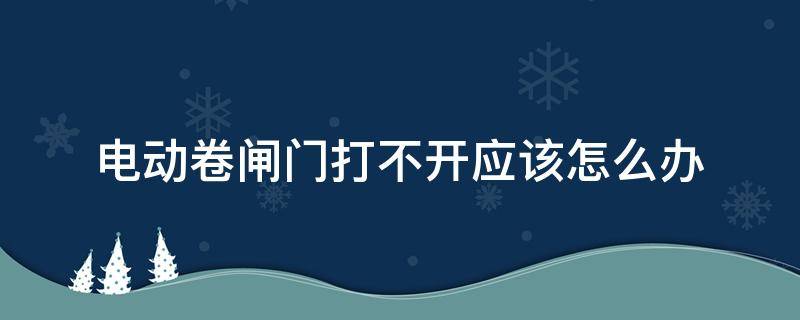 电动卷闸门打不开应该怎么办 电动卷闸门打不开怎么办?