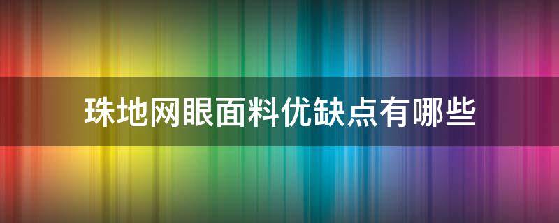 珠地网眼面料优缺点有哪些（珠地网眼面料是什么组织）