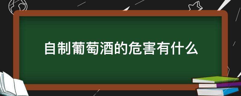 自制葡萄酒的危害有什么 喝自制葡萄酒对人体有害吗