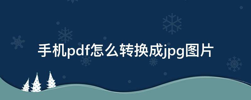 手机pdf怎么转换成jpg图片 手机pdf怎么转换成jpg图片免费