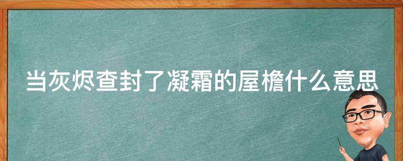 当灰烬查封了凝霜的屋檐什么意思 当灰烬查封了凝霜的屋檐 当车菊草化作深秋的露水抖音