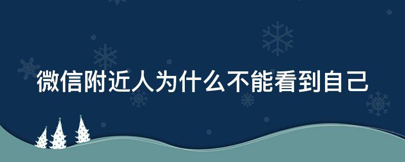 微信附近人为什么不能看到自己（微信附近人为什么不能看到自己了）